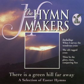 The Hymn Makers: There Is a Green Hill Far Away (A Selection of Easter Hymns)