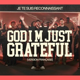 JE TE SUIS RECONNAISSANT ( God i'm just grateful )