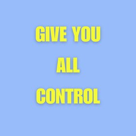 GIVE YOU ALL CONTROL