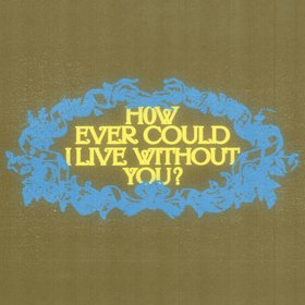 How Ever Could I Live Without You?