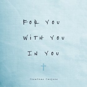 For You, With You, In You